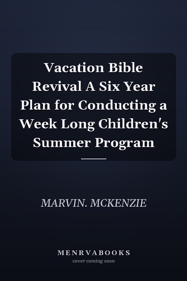 Vacation Bible Revival A Six Year Plan for Conducting a Week Long Children's Summer Program