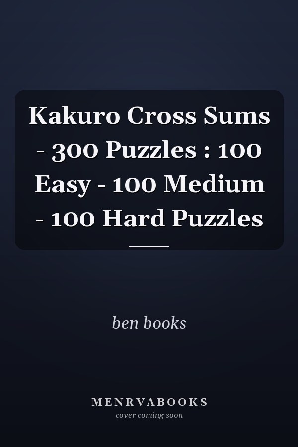 Kakuro Cross Sums - 300 Puzzles : 100 Easy - 100 Medium - 100 Hard Puzzles