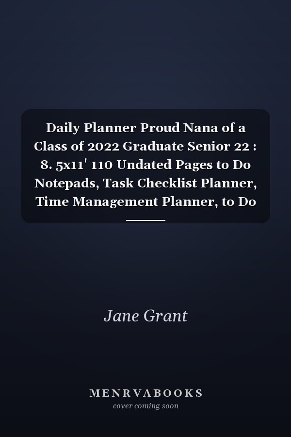 Daily Planner Proud Nana of a Class of 2022 Graduate Senior 22 : 8. 5x11' 110 Undated Pages to Do Notepads, Task Checklist Planner, Time Management Planner, to Do List Notepads, Habit Tracker, Great Academic Planner for College Student and Business Appointmen