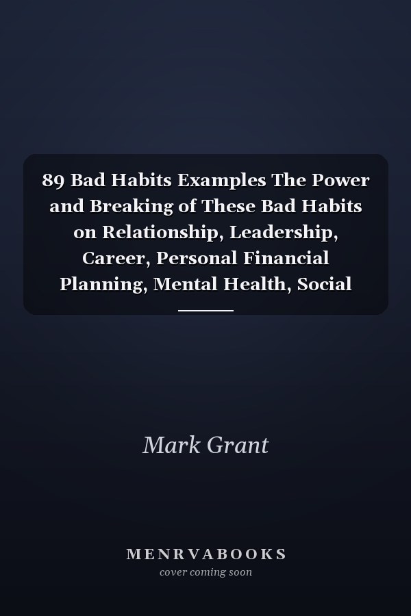 89 Bad Habits Examples The Power and Breaking of These Bad Habits on Relationship, Leadership, Career, Personal Financial Planning, Mental Health, Social Status, Health and Fitness and Sleeping