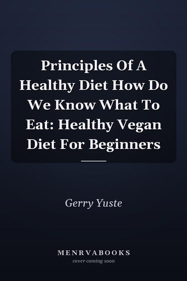 Principles Of A Healthy Diet How Do We Know What To Eat: Healthy Vegan Diet For Beginners