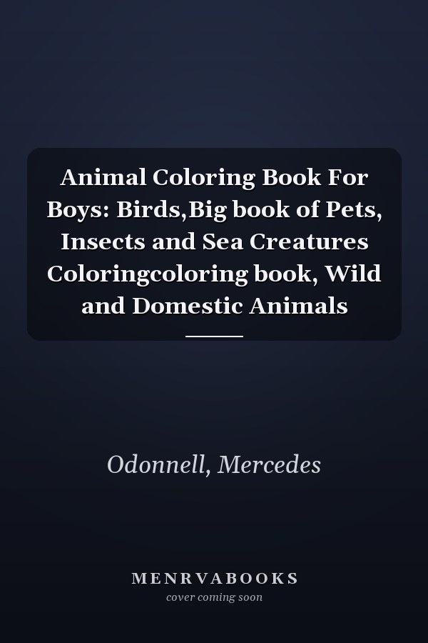 Animal Coloring Book For Boys: Birds,Big book of Pets, Insects and Sea Creatures Coloringcoloring book, Wild and Domestic Animals