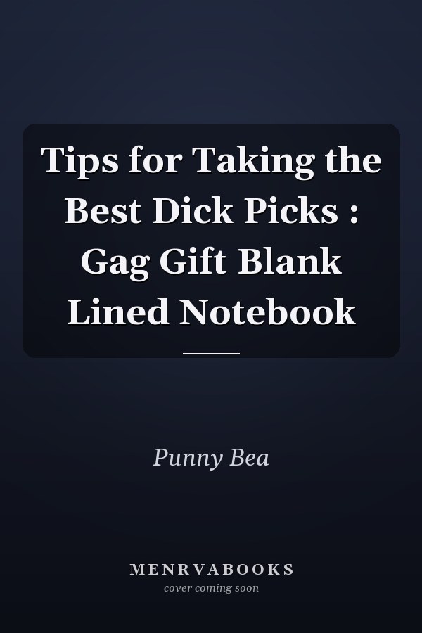 Tips for Taking the Best Dick Picks : Gag Gift Blank Lined Notebook