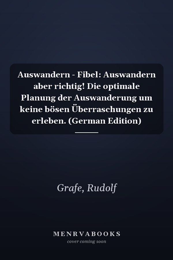 Auswandern - Fibel: Auswandern aber richtig! Die optimale Planung der Auswanderung um keine bösen Überraschungen zu erleben. (German Edition)