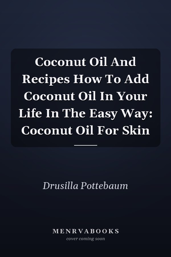 Coconut Oil And Recipes How To Add Coconut Oil In Your Life In The Easy Way: Coconut Oil For Skin