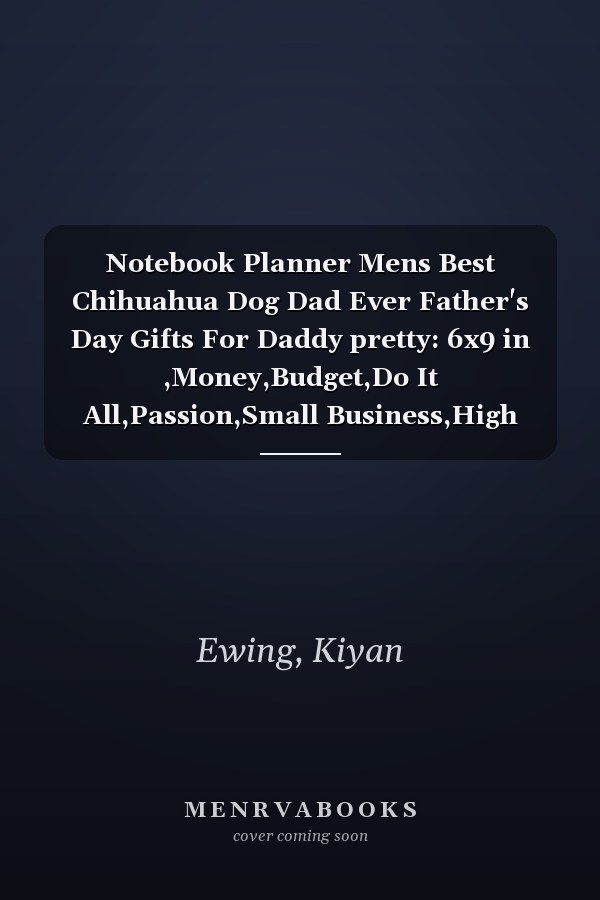 Notebook Planner Mens Best Chihuahua Dog Dad Ever Father's Day Gifts For Daddy pretty: 6x9 in ,Money,Budget,Do It All,Passion,Small Business,High Performance