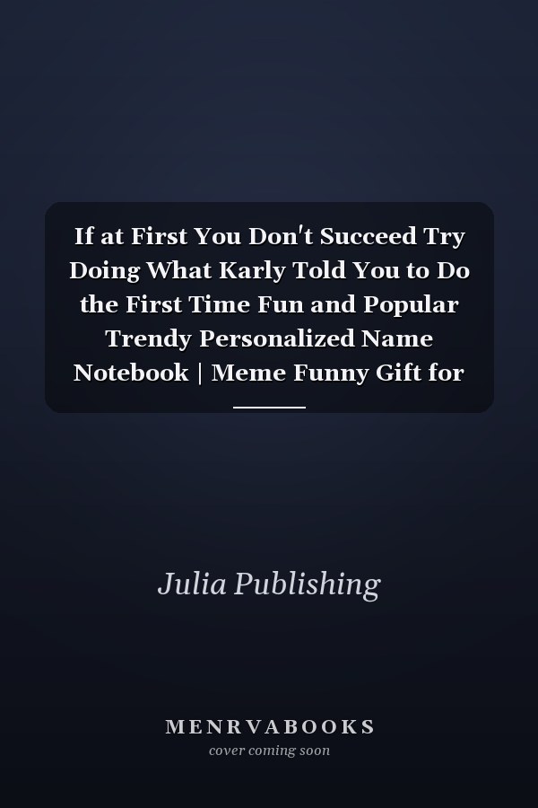 If at First You Don't Succeed Try Doing What Karly Told You to Do the First Time Fun and Popular Trendy Personalized Name Notebook | Meme Funny Gift for Men, Women and Kids | Personal First Name Make a Unique Present for Birthday Or Christmas