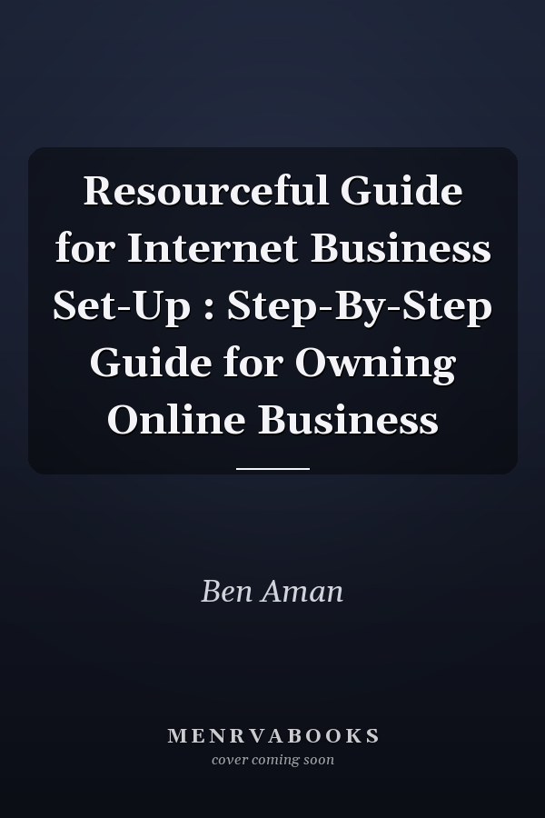 Resourceful Guide for Internet Business Set-Up : Step-By-Step Guide for Owning Online Business