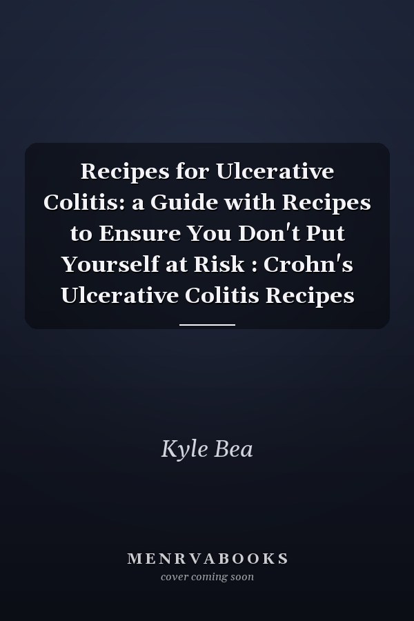 Recipes for Ulcerative Colitis: a Guide with Recipes to Ensure You Don't Put Yourself at Risk : Crohn's Ulcerative Colitis Recipes
