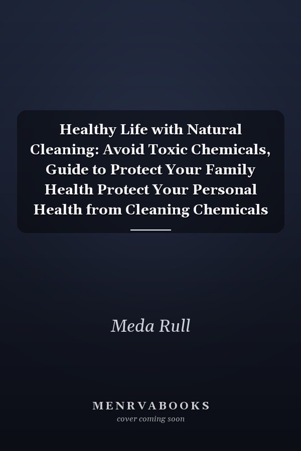 Healthy Life with Natural Cleaning: Avoid Toxic Chemicals, Guide to Protect Your Family Health Protect Your Personal Health from Cleaning Chemicals