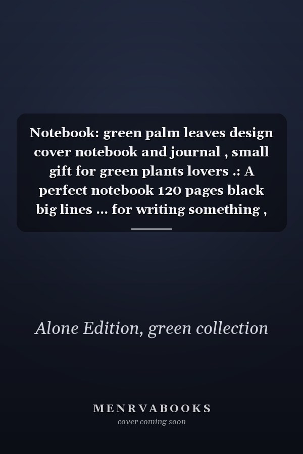 Notebook: green palm leaves design cover notebook and journal , small gift for green plants lovers .: A perfect notebook 120 pages black big lines ... for writing something , easy to use it