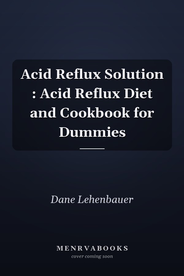 Acid Reflux Solution : Acid Reflux Diet and Cookbook for Dummies
