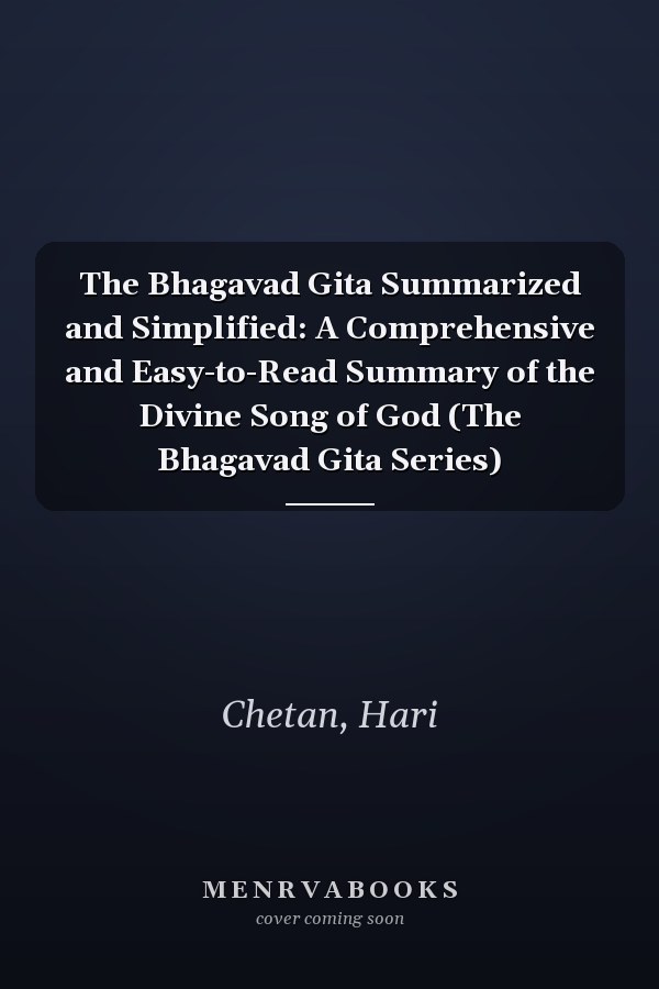 The Bhagavad Gita Summarized and Simplified: A Comprehensive and Easy-to-Read Summary of the Divine Song of God (The Bhagavad Gita Series)