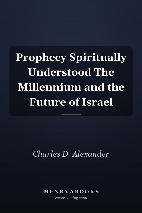 Prophecy Spiritually Understood The Millennium and the Future of Israel
