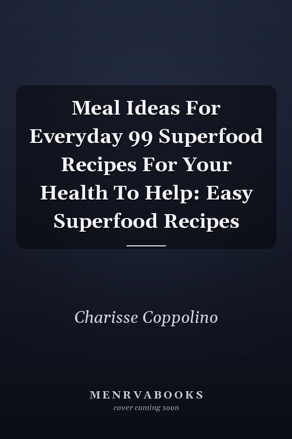 Meal Ideas For Everyday 99 Superfood Recipes For Your Health To Help: Easy Superfood Recipes