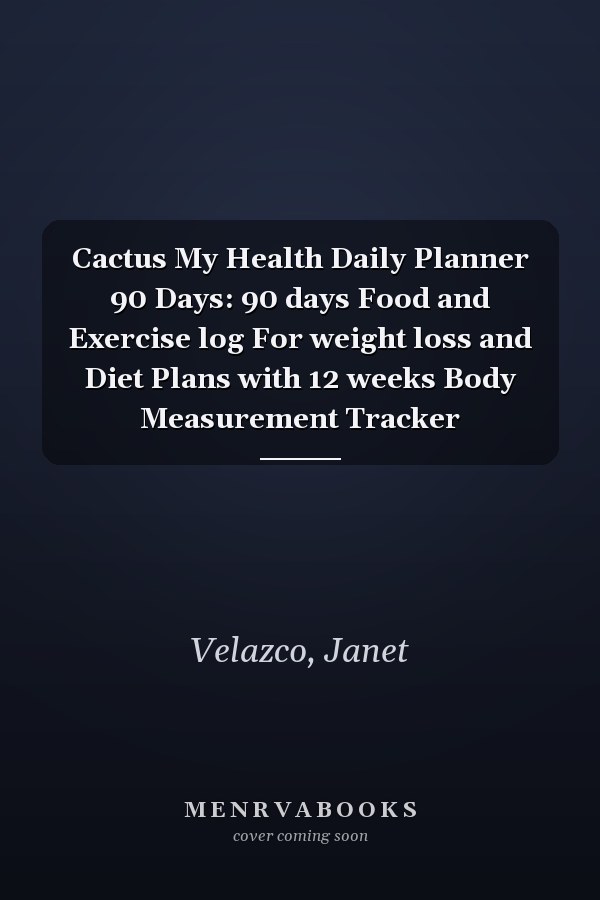 Cactus My Health Daily Planner 90 Days: 90 days Food and Exercise log For weight loss and Diet Plans with 12 weeks Body Measurement Tracker
