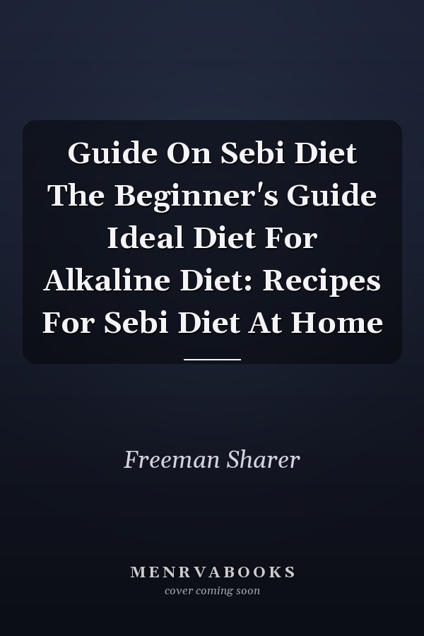 Guide On Sebi Diet The Beginner's Guide Ideal Diet For Alkaline Diet: Recipes For Sebi Diet At Home