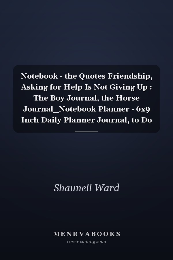 Notebook - the Quotes Friendship, Asking for Help Is Not Giving Up : The Boy Journal, the Horse Journal_Notebook Planner - 6x9 Inch Daily Planner Journal, to Do List Notebook, Daily Organizer, 114 Pages