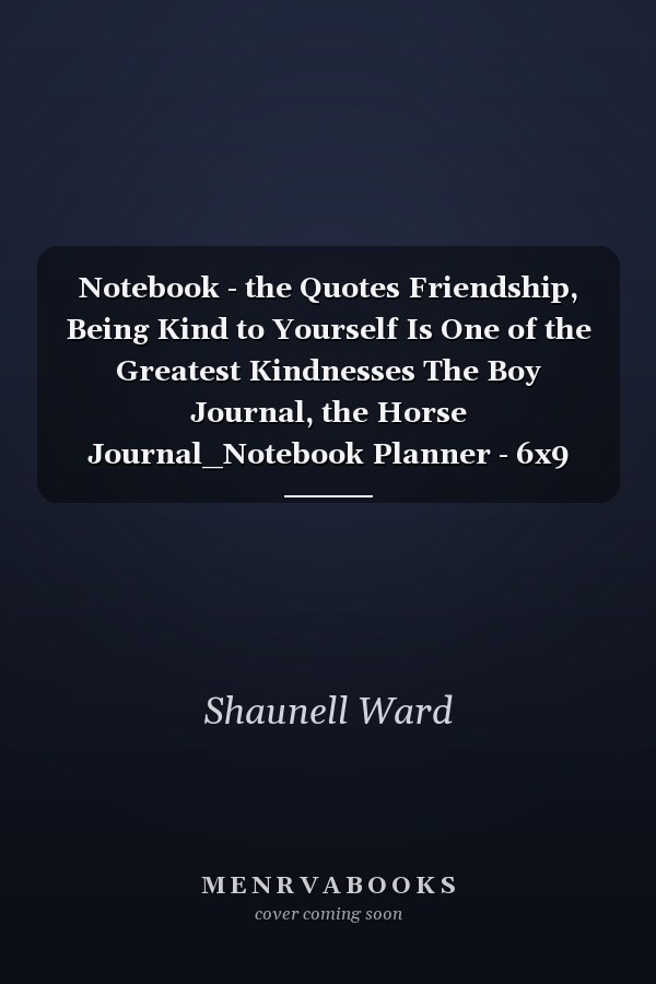 Notebook - the Quotes Friendship, Being Kind to Yourself Is One of the Greatest Kindnesses The Boy Journal, the Horse Journal_Notebook Planner - 6x9 Inch Daily Planner Journal, to Do List Notebook, Daily Organizer, 114 Pages
