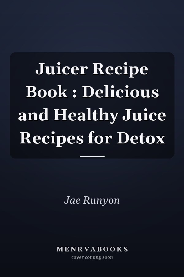 Juicer Recipe Book : Delicious and Healthy Juice Recipes for Detox