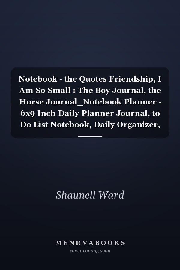Notebook - the Quotes Friendship, I Am So Small : The Boy Journal, the Horse Journal_Notebook Planner - 6x9 Inch Daily Planner Journal, to Do List Notebook, Daily Organizer, 114 Pages