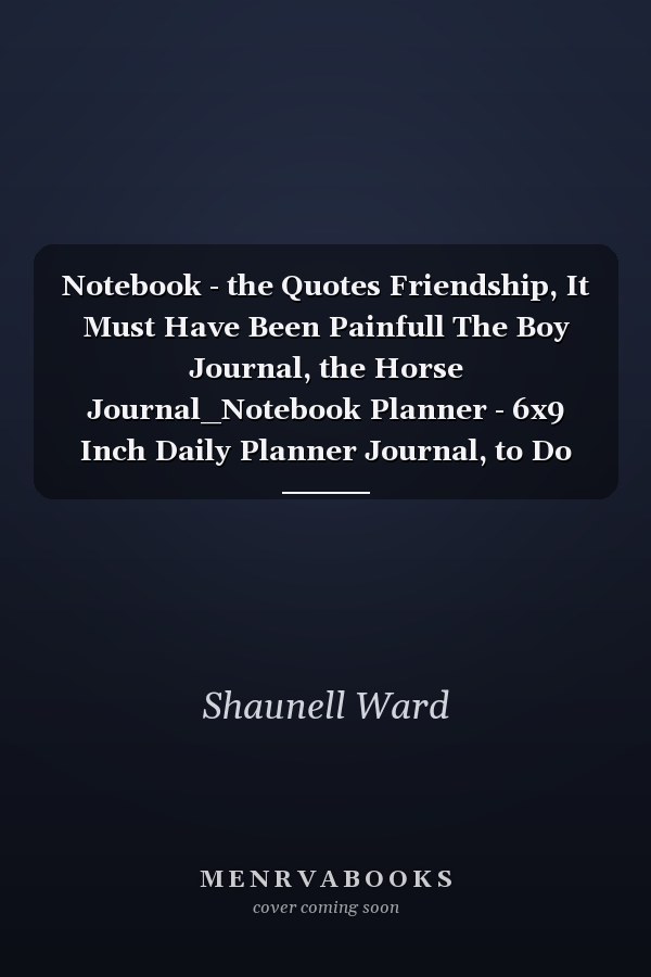 Notebook - the Quotes Friendship, It Must Have Been Painfull The Boy Journal, the Horse Journal_Notebook Planner - 6x9 Inch Daily Planner Journal, to Do List Notebook, Daily Organizer, 114 Pages
