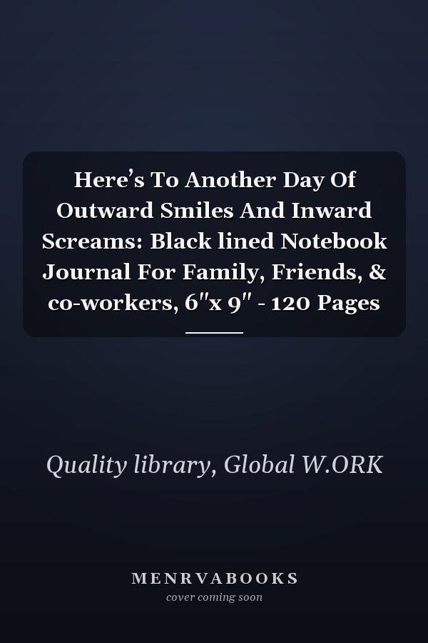 Here’s To Another Day Of Outward Smiles And Inward Screams: Black lined Notebook Journal For Family, Friends, & co-workers, 6"x 9" - 120 Pages