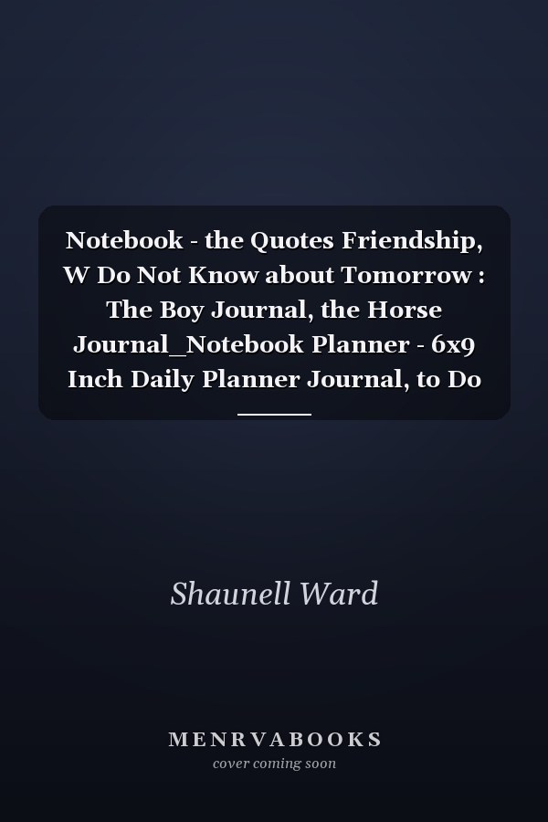 Notebook - the Quotes Friendship, W Do Not Know about Tomorrow : The Boy Journal, the Horse Journal_Notebook Planner - 6x9 Inch Daily Planner Journal, to Do List Notebook, Daily Organizer, 114 Pages
