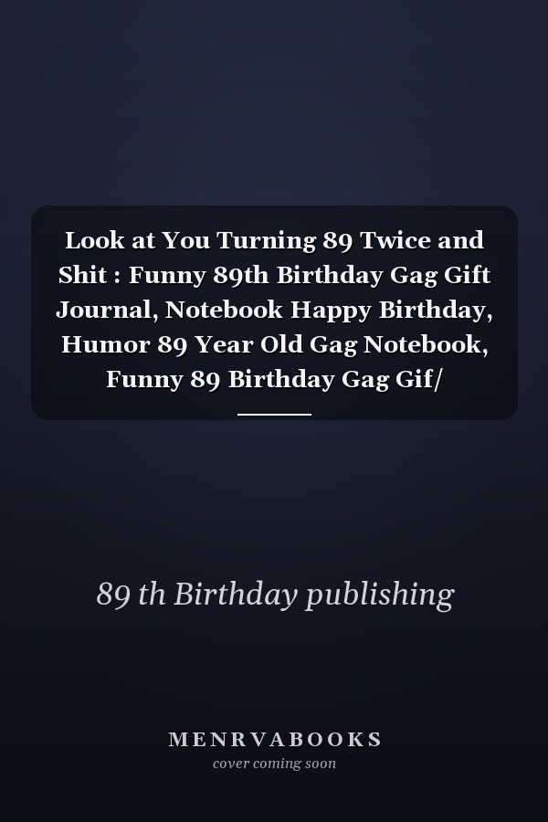 Look at You Turning 89 Twice and Shit : Funny 89th Birthday Gag Gift Journal, Notebook Happy Birthday, Humor 89 Year Old Gag Notebook, Funny 89 Birthday Gag Gif/ Notebook Gifts for Men, Women, Dad,Mom,Girlfriend,... to a Card /6 X 9 Inches/110 Pages