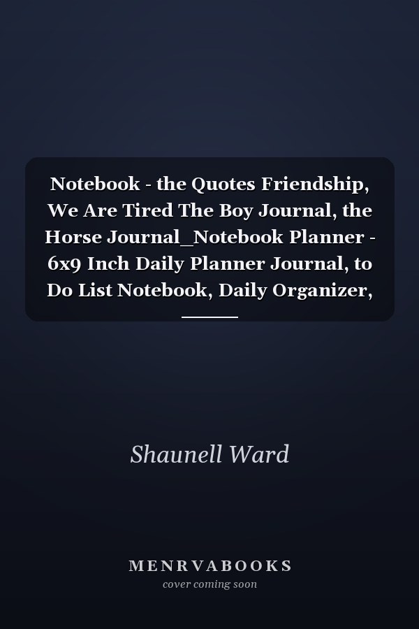 Notebook - the Quotes Friendship, We Are Tired The Boy Journal, the Horse Journal_Notebook Planner - 6x9 Inch Daily Planner Journal, to Do List Notebook, Daily Organizer, 114 Pages