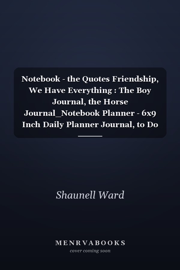 Notebook - the Quotes Friendship, We Have Everything : The Boy Journal, the Horse Journal_Notebook Planner - 6x9 Inch Daily Planner Journal, to Do List Notebook, Daily Organizer, 114 Pages