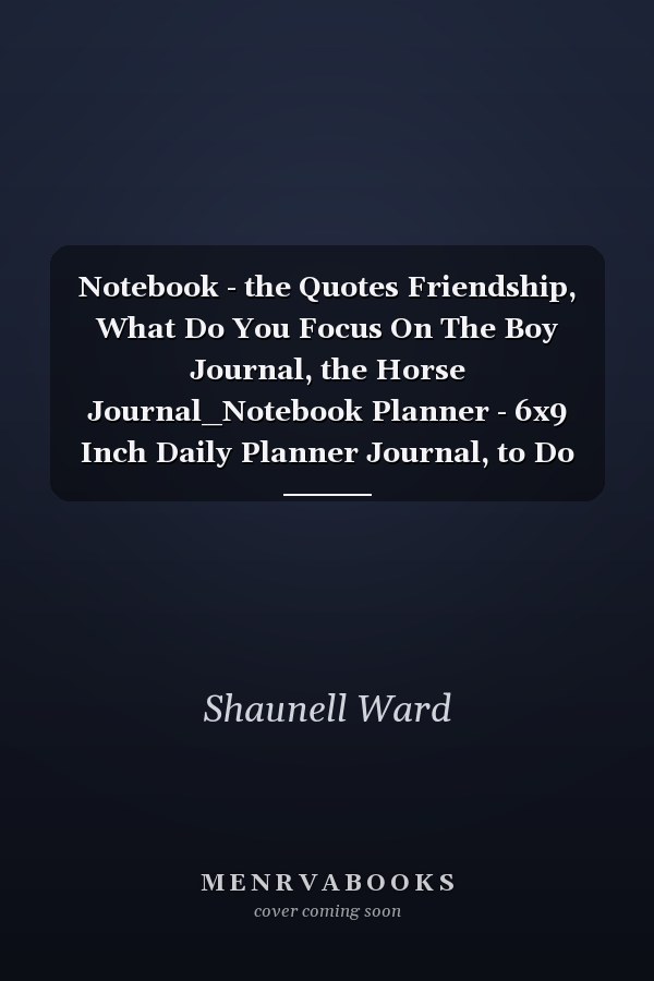 Notebook - the Quotes Friendship, What Do You Focus On The Boy Journal, the Horse Journal_Notebook Planner - 6x9 Inch Daily Planner Journal, to Do List Notebook, Daily Organizer, 114 Pages