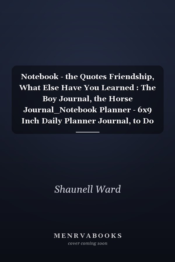 Notebook - the Quotes Friendship, What Else Have You Learned : The Boy Journal, the Horse Journal_Notebook Planner - 6x9 Inch Daily Planner Journal, to Do List Notebook, Daily Organizer, 114 Pages