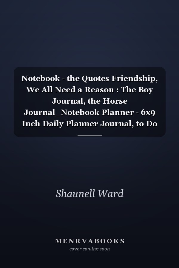 Notebook - the Quotes Friendship, We All Need a Reason : The Boy Journal, the Horse Journal_Notebook Planner - 6x9 Inch Daily Planner Journal, to Do List Notebook, Daily Organizer, 114 Pages