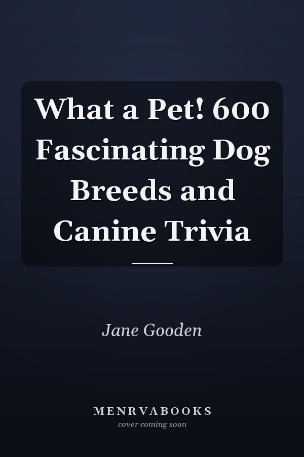 What a Pet! 600 Fascinating Dog Breeds and Canine Trivia