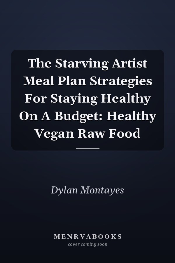 The Starving Artist Meal Plan Strategies For Staying Healthy On A Budget: Healthy Vegan Raw Food