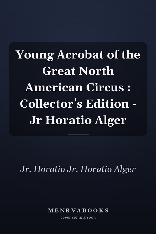 Young Acrobat of the Great North American Circus : Collector's Edition - Jr Horatio Alger