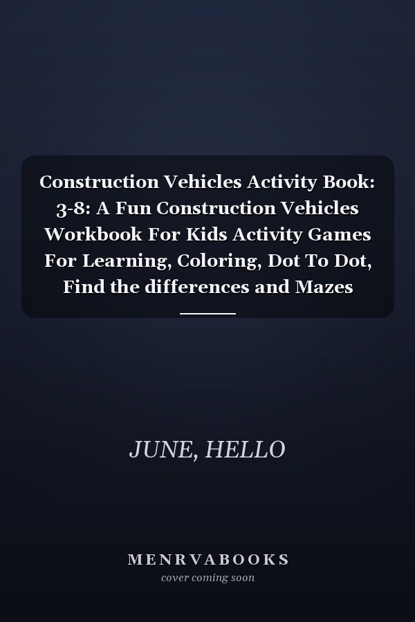 Construction Vehicles Activity Book: 3-8: A Fun Construction Vehicles Workbook For Kids Activity Games For Learning, Coloring, Dot To Dot, Find the differences and Mazes