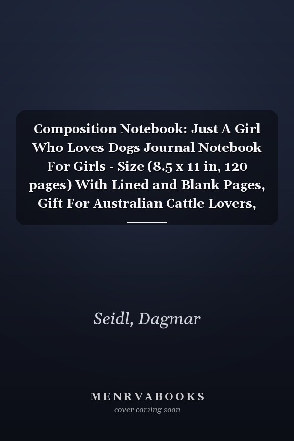 Composition Notebook: Just A Girl Who Loves Dogs Journal Notebook For Girls - Size (8.5 x 11 in, 120 pages) With Lined and Blank Pages, Gift For Australian Cattle Lovers, Dog Mom, Dog Owners