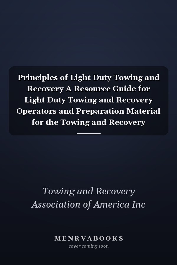 Principles of Light Duty Towing and Recovery A Resource Guide for Light Duty Towing and Recovery Operators and Preparation Material for the Towing and Recovery Operator Certification Program(tm) (TROCP(tm)) Level 1 Exam