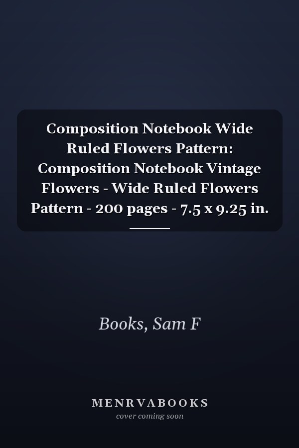 Composition Notebook Wide Ruled Flowers Pattern: Composition Notebook Vintage Flowers - Wide Ruled Flowers Pattern - 200 pages - 7.5 x 9.25 in.