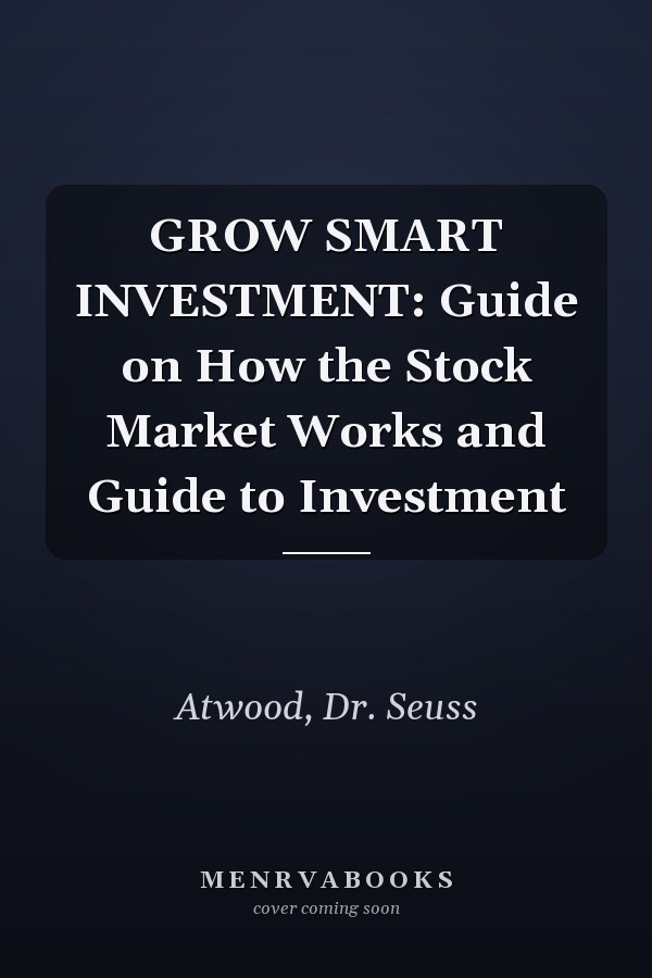 GROW SMART INVESTMENT: Guide on How the Stock Market Works and Guide to Investment