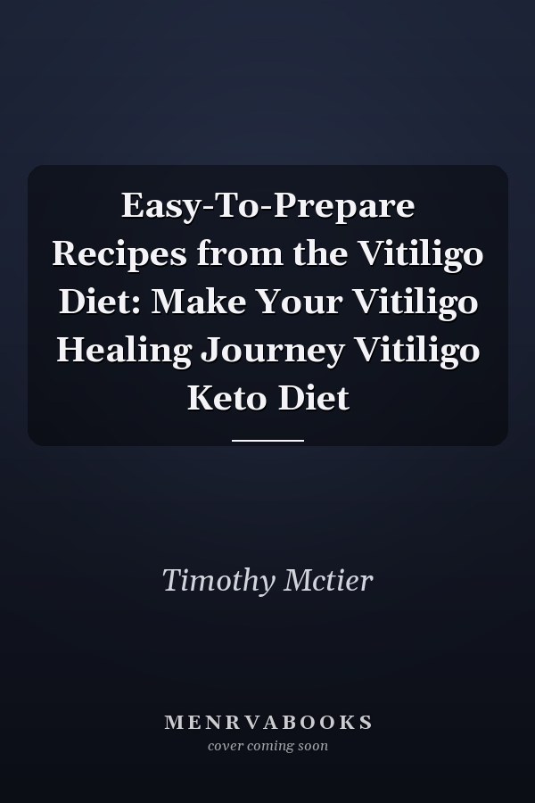 Easy-To-Prepare Recipes from the Vitiligo Diet: Make Your Vitiligo Healing Journey Vitiligo Keto Diet