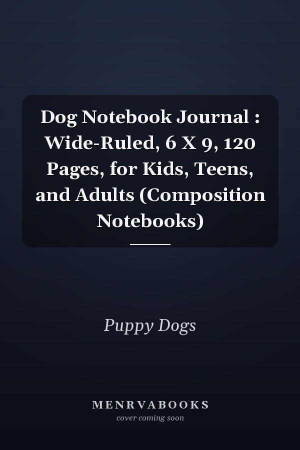 Dog Notebook Journal : Wide-Ruled, 6 X 9, 120 Pages, for Kids, Teens, and Adults (Composition Notebooks)