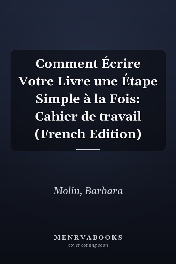 Comment Écrire Votre Livre une Étape Simple à la Fois: Cahier de travail (French Edition)