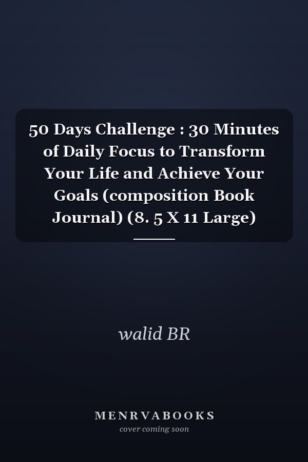 50 Days Challenge : 30 Minutes of Daily Focus to Transform Your Life and Achieve Your Goals (composition Book Journal) (8. 5 X 11 Large)