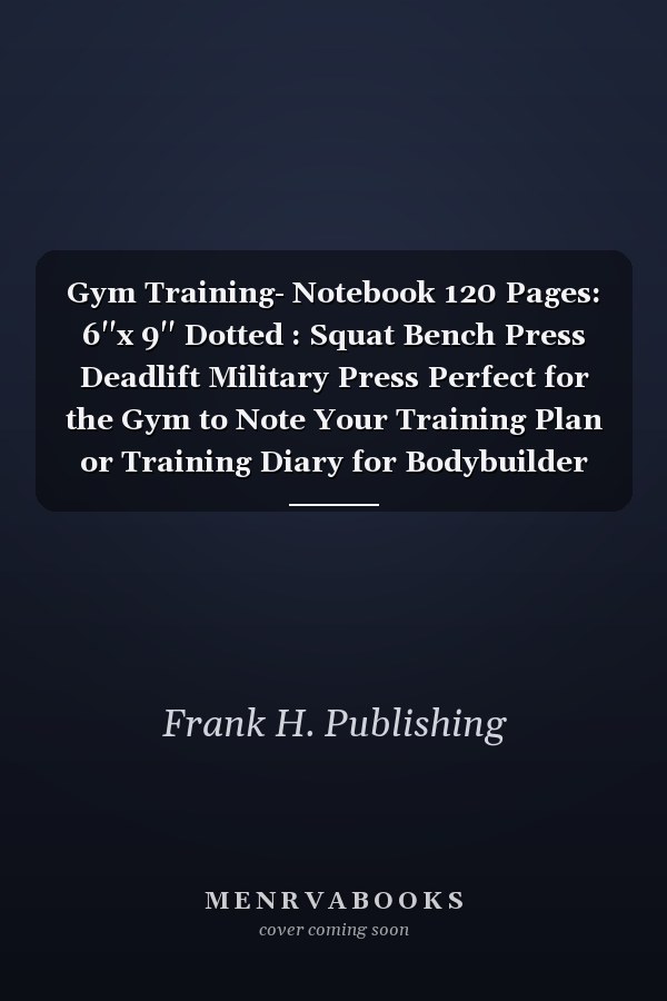 Gym Training Notebook: 120 Pages, 6"x 9", Dotted. Perfect for Noting Training Plans or Diaries for Bodybuilders and Weightlifters.