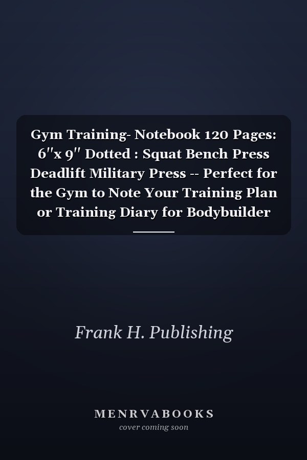 Gym Training Notebook: 120 Pages, 6"x9" Dotted, for Squat, Bench Press, Deadlift, Military Press - Perfect for Noting Training Plans or Diaries for Bodybuilders and Weightlifters