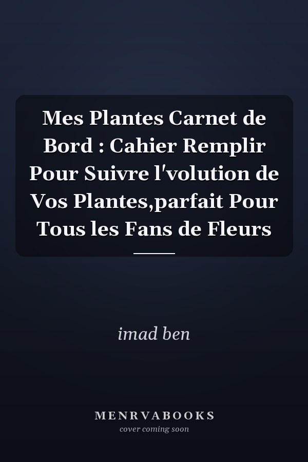 Mes Plantes Carnet de Bord : Cahier  Remplir Pour Suivre l'volution de Vos Plantes,parfait Pour Tous les Fans de Fleurs