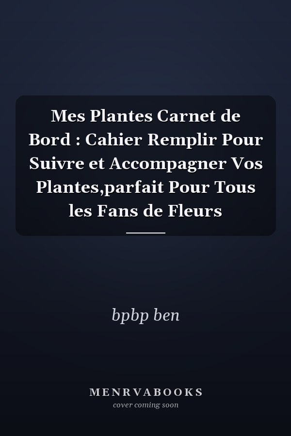 Mes Plantes Carnet de Bord : Cahier  Remplir Pour Suivre et Accompagner Vos Plantes,parfait Pour Tous les Fans de Fleurs
